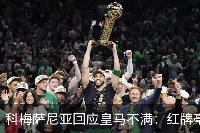 科梅萨尼亚回应皇马不满：红牌毫无争议
