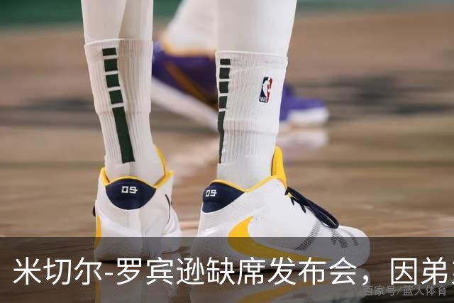 米切尔-罗宾逊缺席发布会，因弟弟遭车祸入院